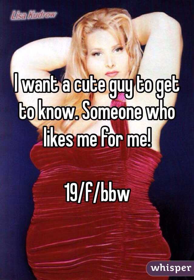 I want a cute guy to get to know. Someone who likes me for me!

19/f/bbw