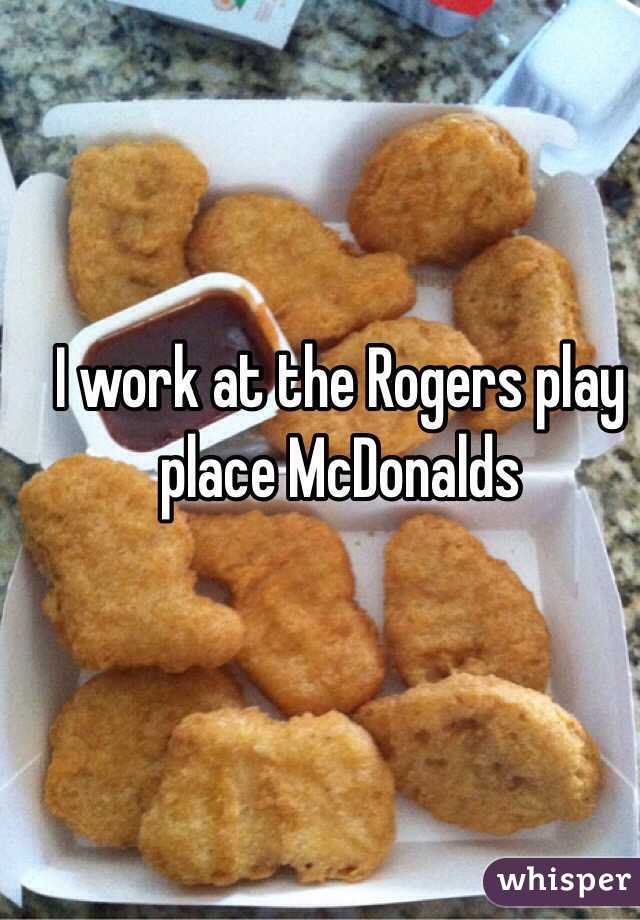 I work at the Rogers play place McDonalds 