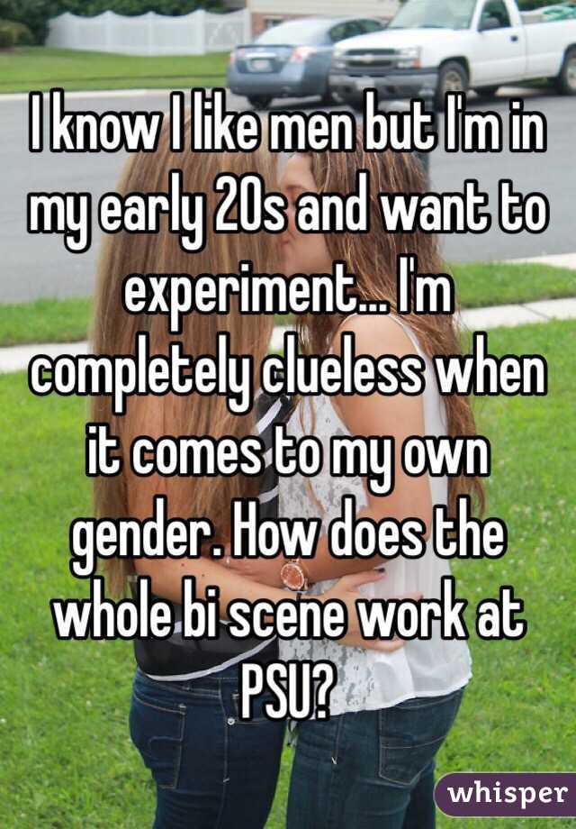 I know I like men but I'm in my early 20s and want to experiment... I'm completely clueless when it comes to my own gender. How does the whole bi scene work at PSU? 