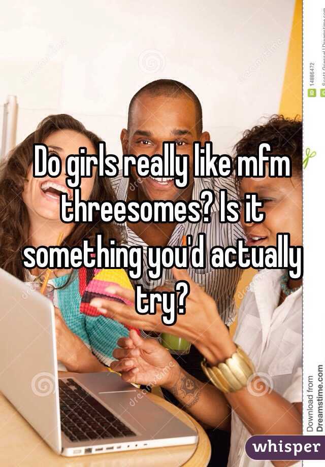Do girls really like mfm threesomes? Is it something you'd actually try? 