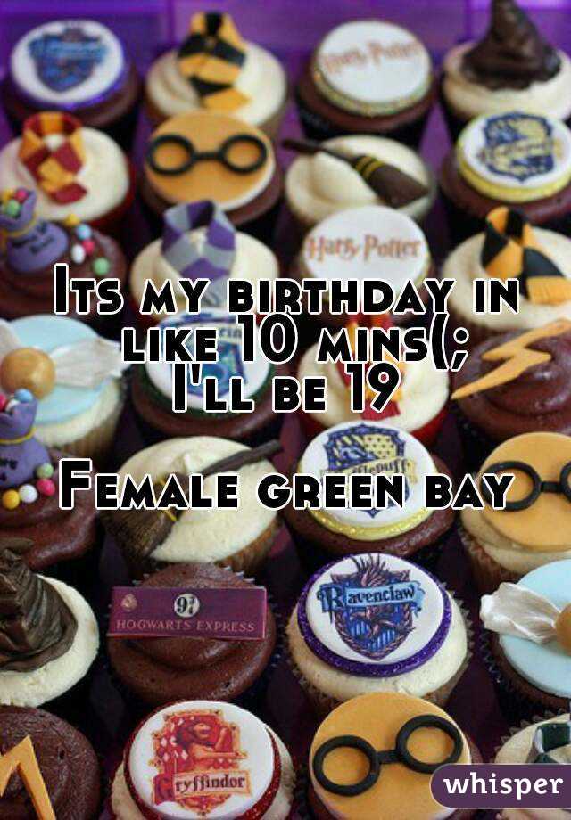 Its my birthday in like 10 mins(;
I'll be 19

Female green bay