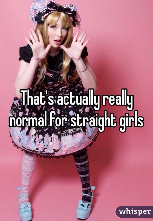 That's actually really normal for straight girls