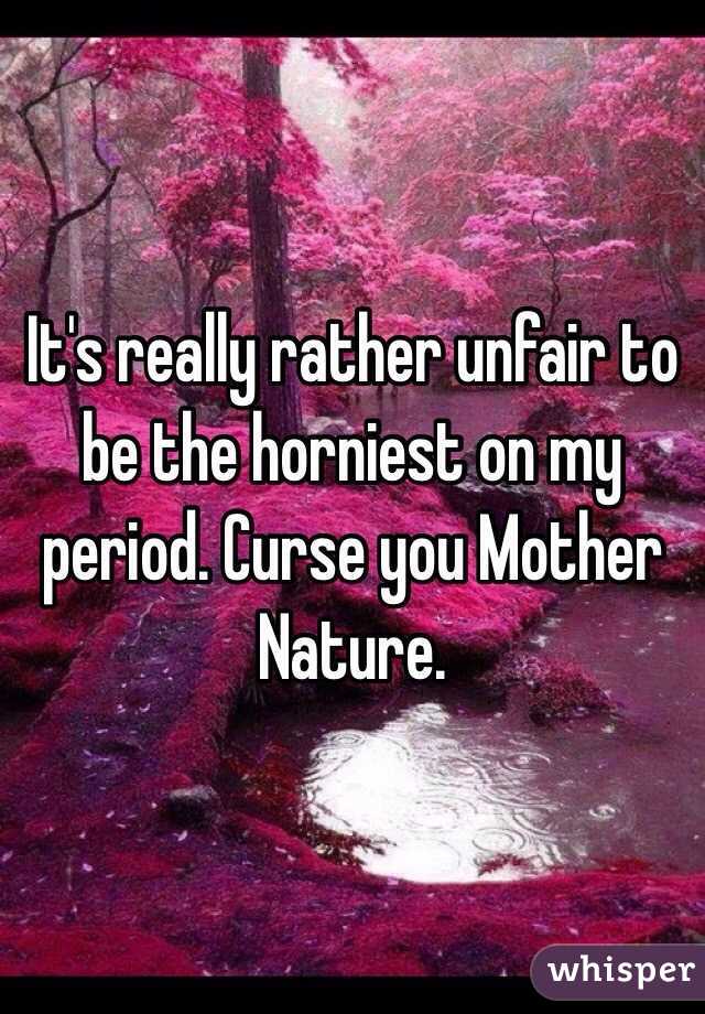 It's really rather unfair to be the horniest on my period. Curse you Mother Nature. 