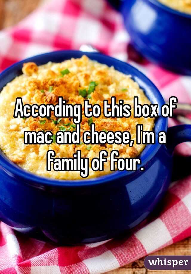 According to this box of mac and cheese, I'm a family of four.
