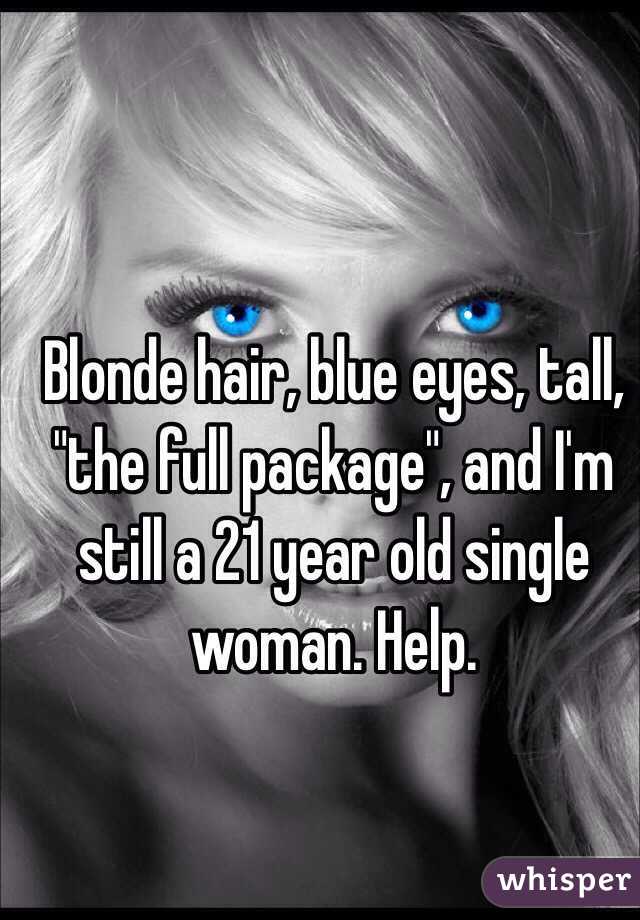 Blonde hair, blue eyes, tall, "the full package", and I'm still a 21 year old single woman. Help.
