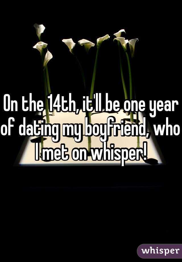On the 14th, it'll be one year of dating my boyfriend, who I met on whisper! 