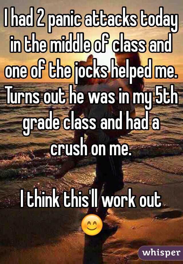 I had 2 panic attacks today in the middle of class and one of the jocks helped me.
Turns out he was in my 5th grade class and had a crush on me.

I think this'll work out
😊