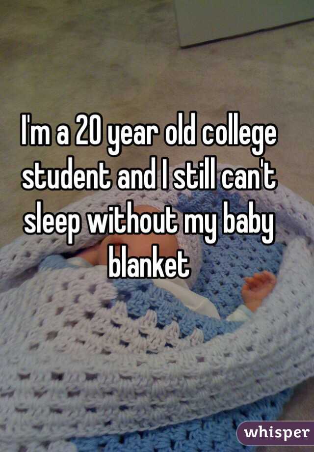 I'm a 20 year old college student and I still can't sleep without my baby blanket