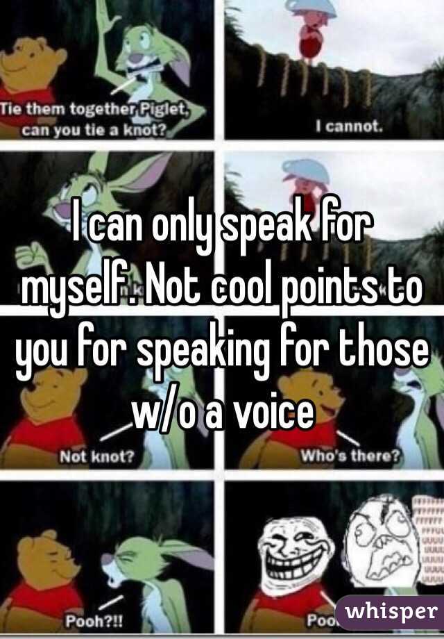 I can only speak for myself. Not cool points to you for speaking for those w/o a voice