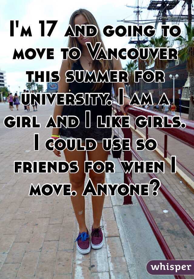 I'm 17 and going to move to Vancouver this summer for university. I am a girl and I like girls. I could use so friends for when I move. Anyone? 