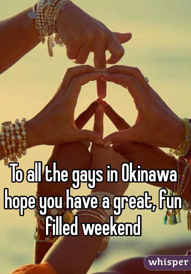 To all the gays in Okinawa hope you have a great, fun filled weekend