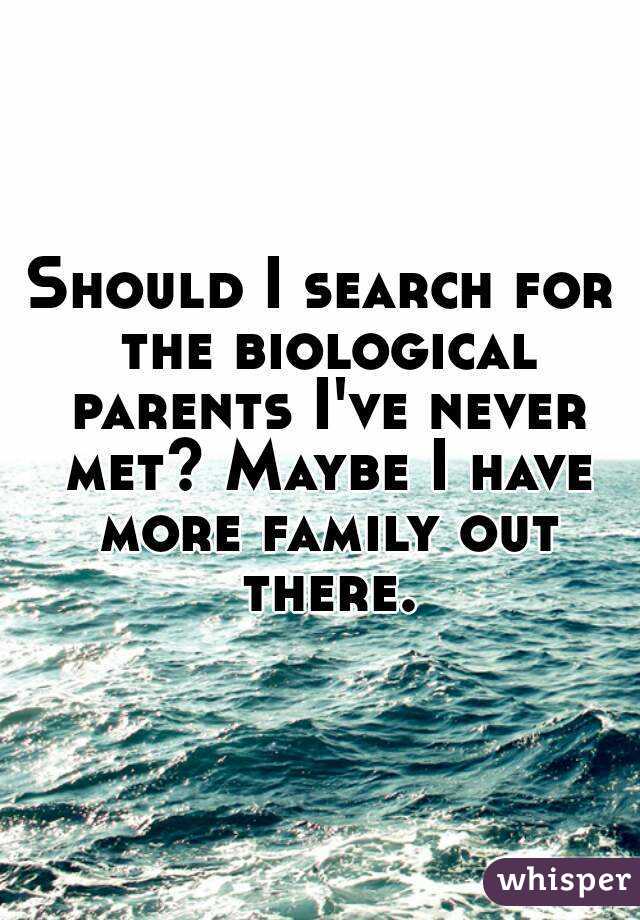 Should I search for the biological parents I've never met? Maybe I have more family out there.