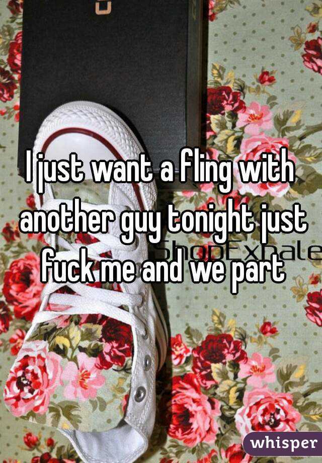 I just want a fling with another guy tonight just fuck me and we part
