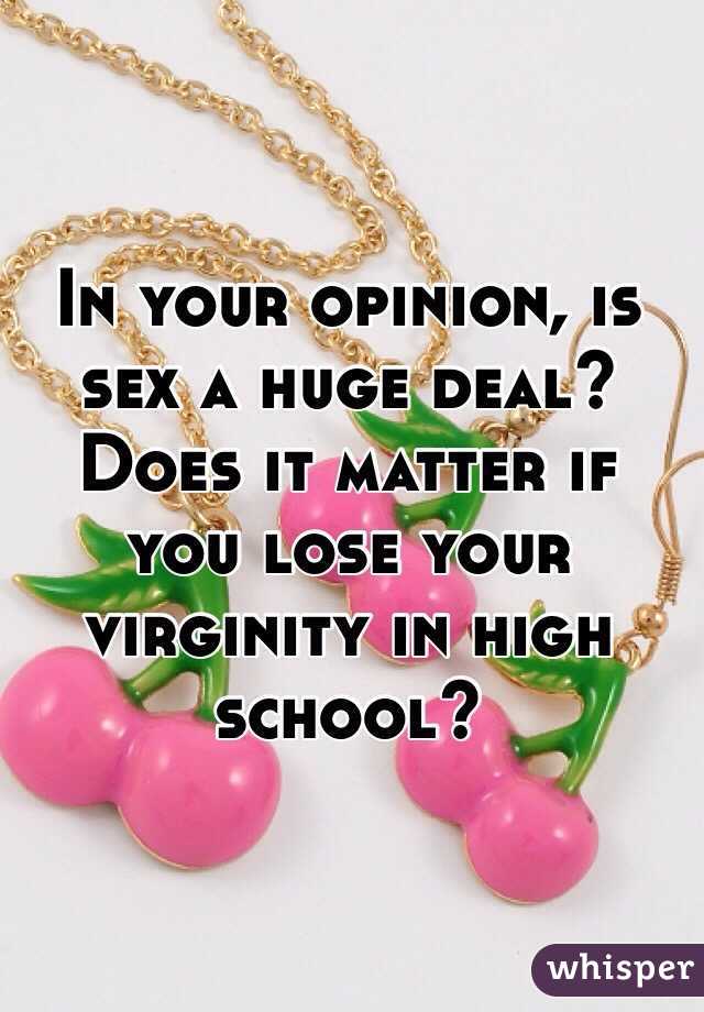 In your opinion, is sex a huge deal? Does it matter if you lose your virginity in high school?