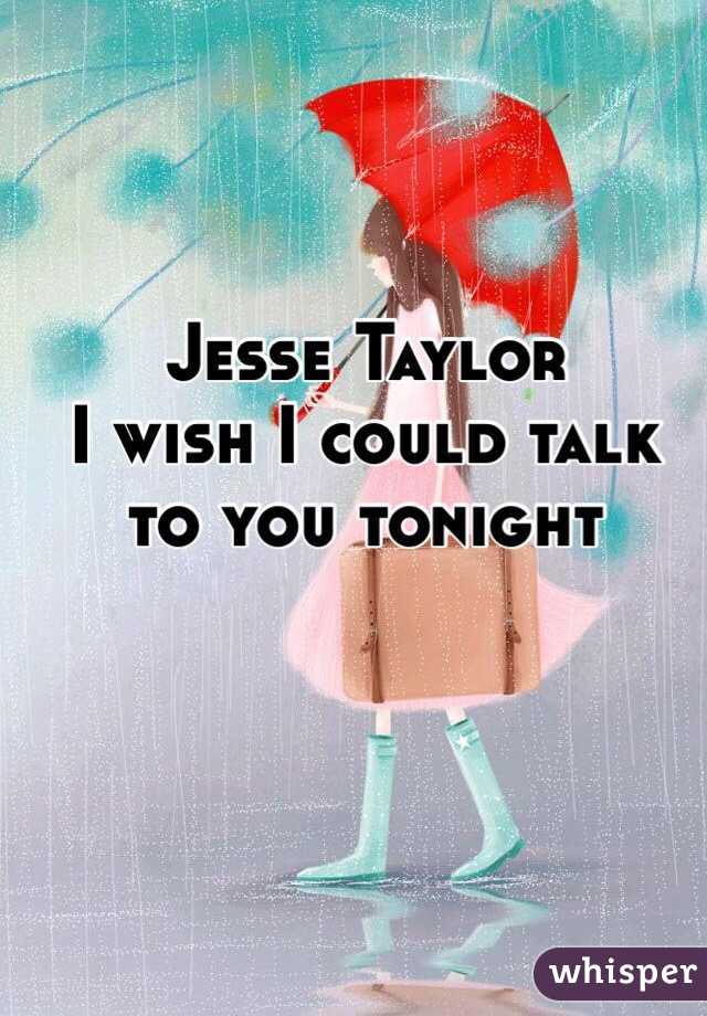 Jesse Taylor 
I wish I could talk 
to you tonight