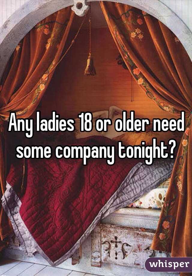 Any ladies 18 or older need some company tonight?

