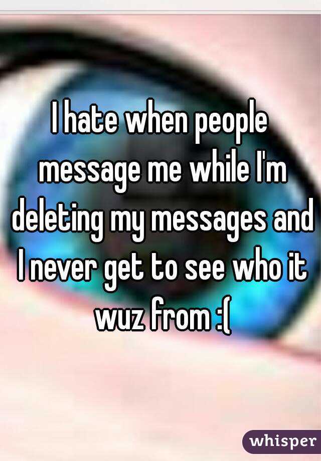 I hate when people message me while I'm deleting my messages and I never get to see who it wuz from :(