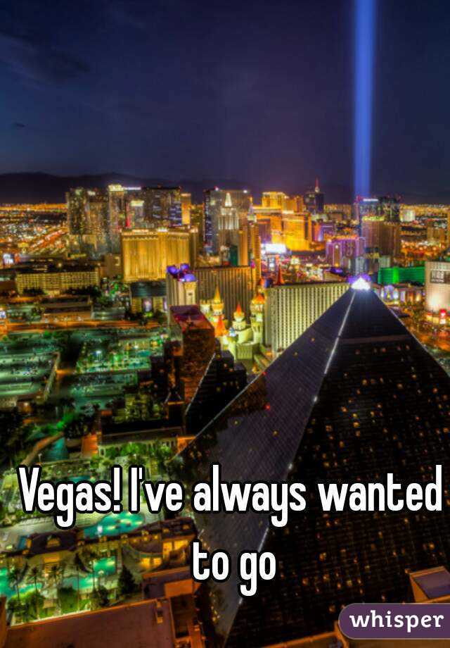 Vegas! I've always wanted to go