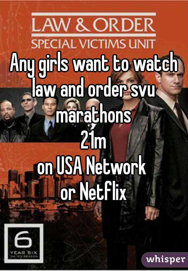 Any girls want to watch law and order svu 
marathons
21m
on USA Network 
or Netflix