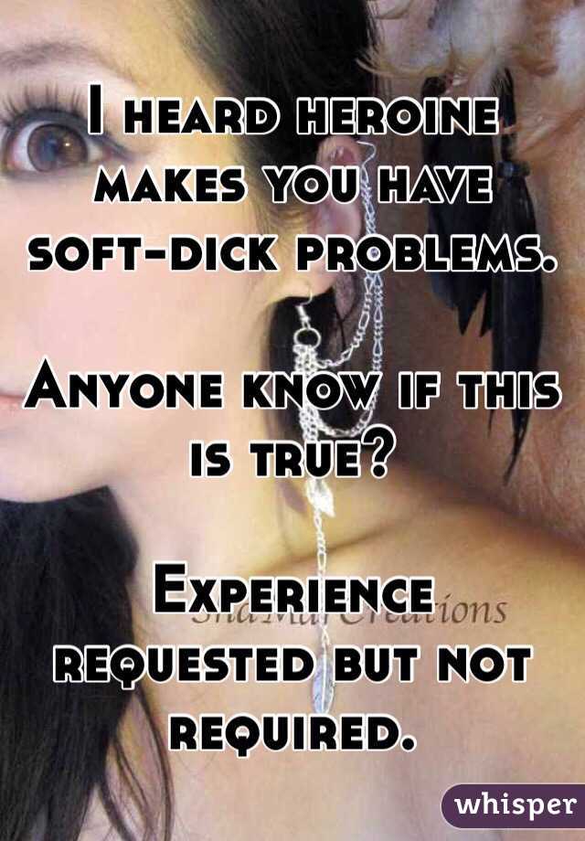 I heard heroine makes you have soft-dick problems.

Anyone know if this is true?

Experience requested but not required.