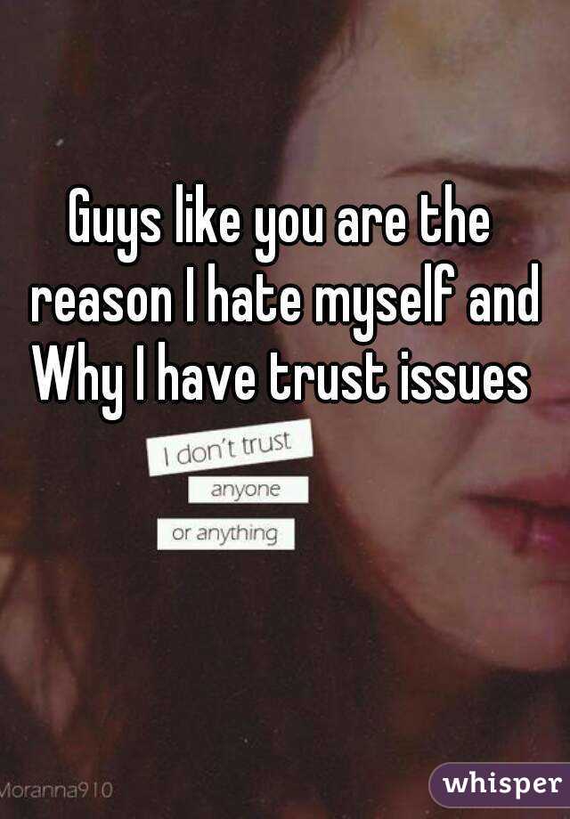 Guys like you are the reason I hate myself and Why I have trust issues 