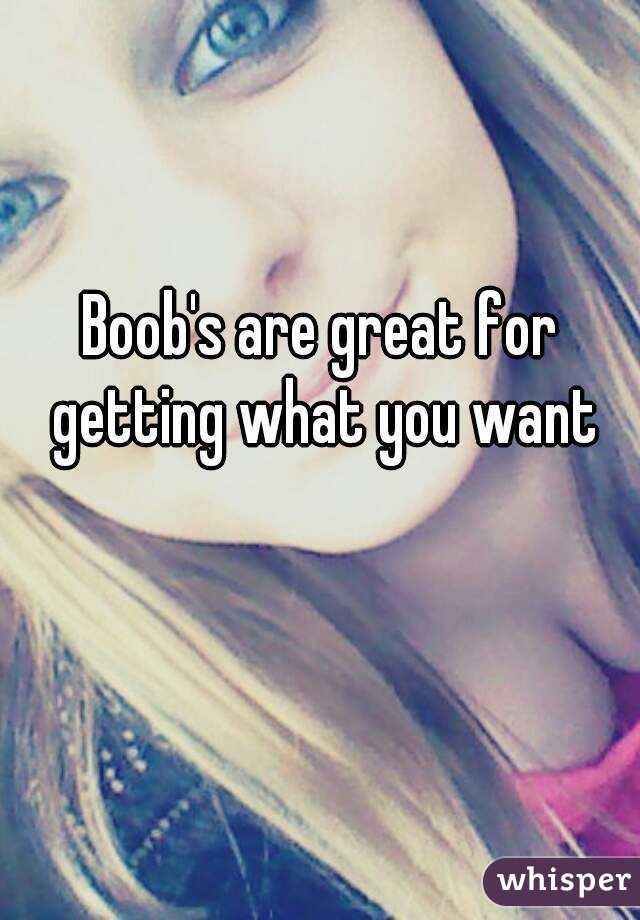 Boob's are great for getting what you want
😜😍💋💝💓😁😀😂😉