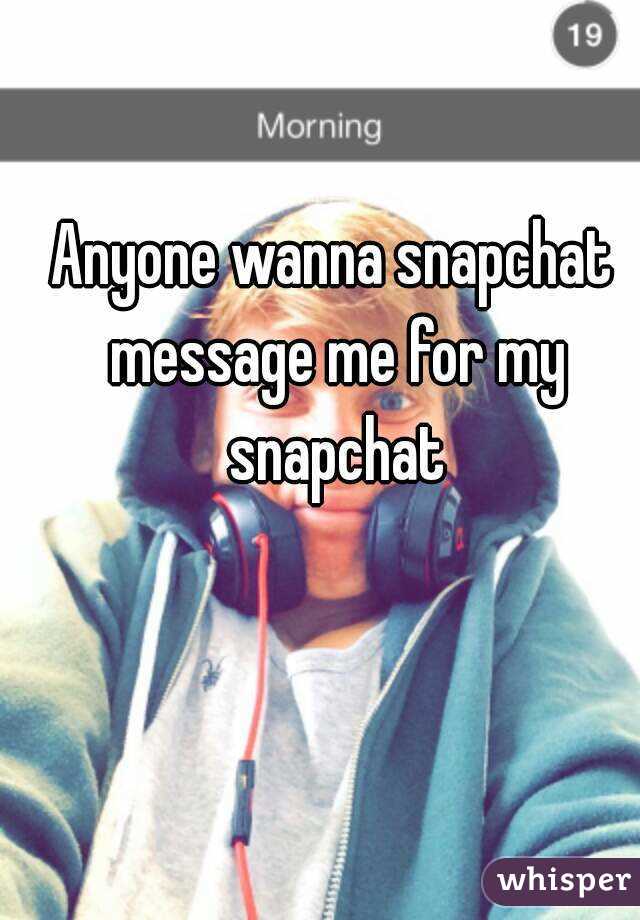 Anyone wanna snapchat message me for my snapchat