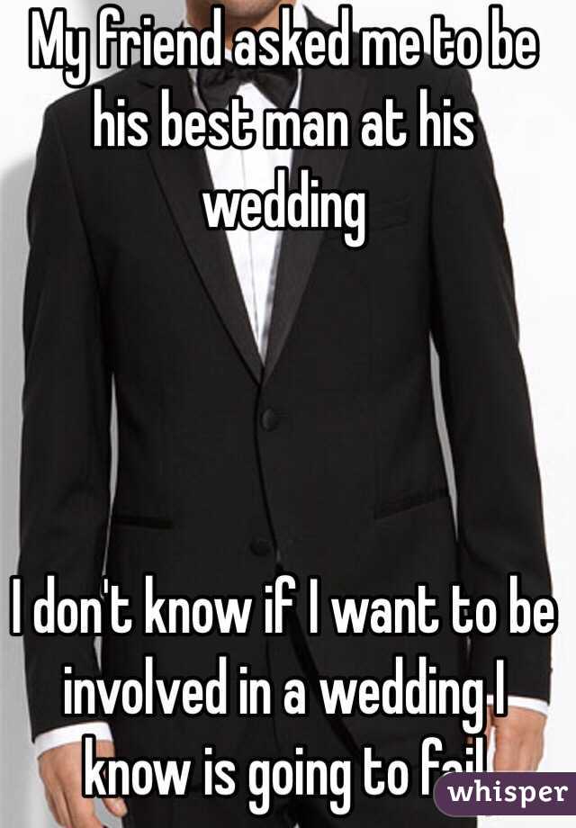 My friend asked me to be his best man at his wedding 




I don't know if I want to be involved in a wedding I know is going to fail