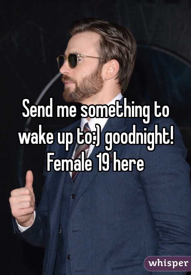 Send me something to wake up to:) goodnight!
Female 19 here 
