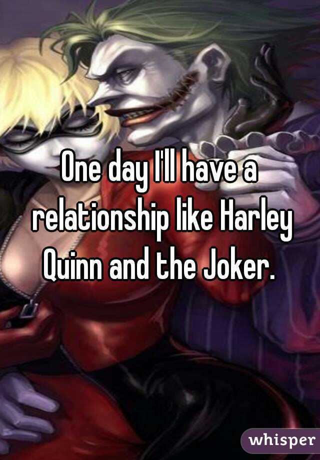 One day I'll have a relationship like Harley Quinn and the Joker. 