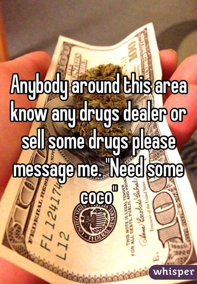 Anybody around this area know any drugs dealer or sell some drugs please message me. "Need some coco"