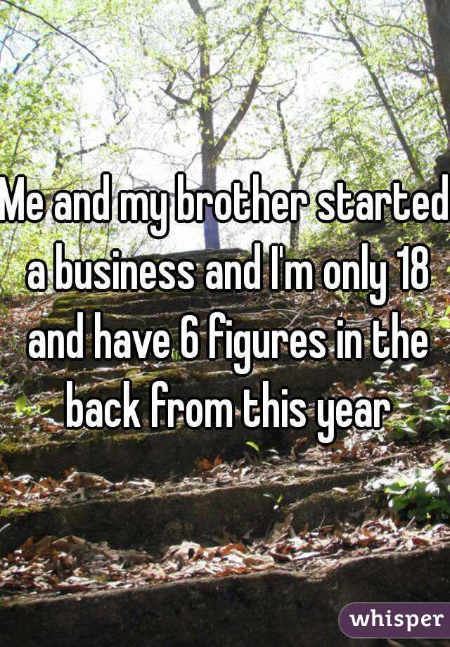 Me and my brother started a business and I'm only 18 and have 6 figures in the back from this year