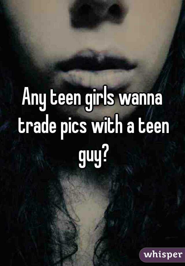 Any teen girls wanna trade pics with a teen guy?