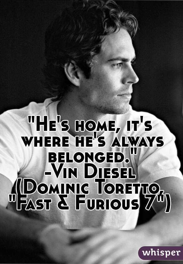 "He's home, it's where he's always belonged."
-Vin Diesel
(Dominic Toretto,
"Fast & Furious 7")