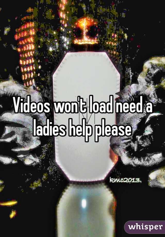 Videos won't load need a ladies help please