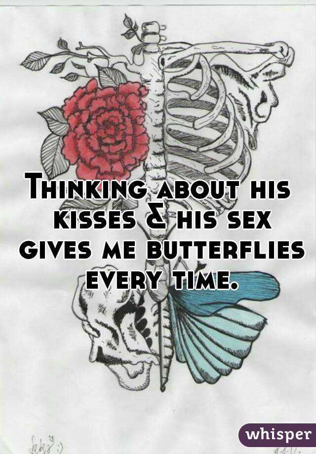 Thinking about his kisses & his sex gives me butterflies every time.