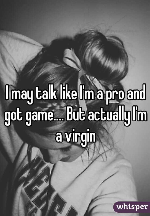 I may talk like I'm a pro and got game.... But actually I'm a virgin 
