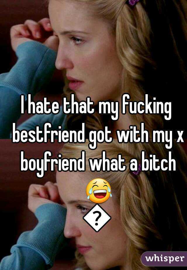 I hate that my fucking bestfriend got with my x boyfriend what a bitch 😂👊