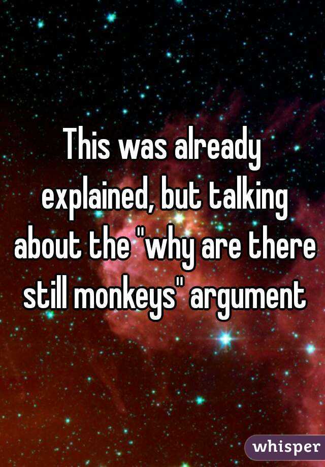 This was already explained, but talking about the "why are there still monkeys" argument