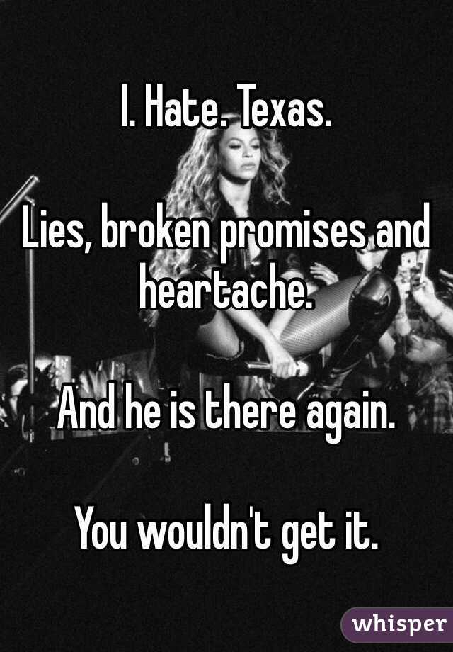 I. Hate. Texas.

Lies, broken promises and heartache. 

And he is there again.

You wouldn't get it.