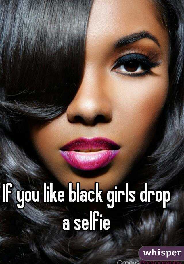 If you like black girls drop a selfie 
