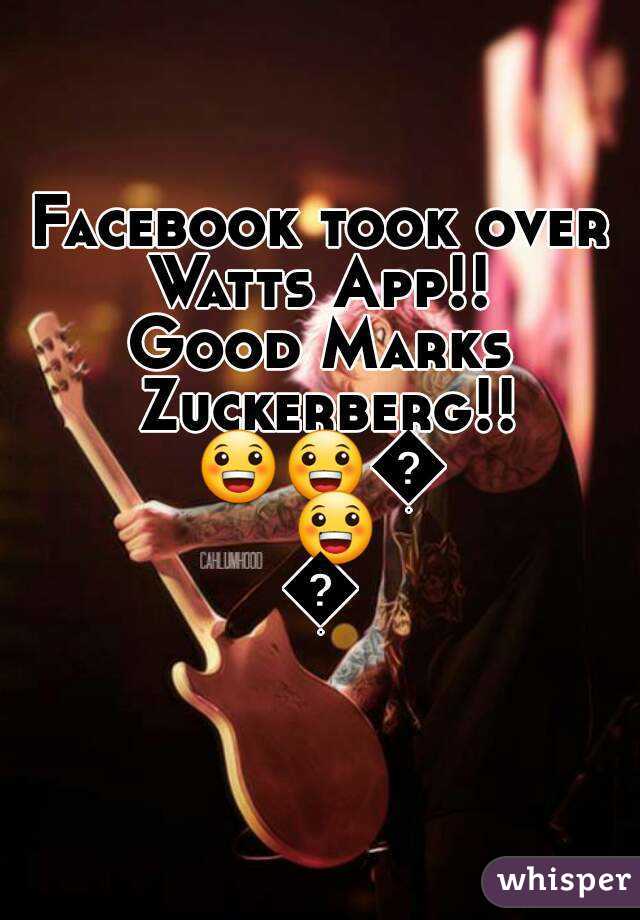 Facebook took over Watts App!! 
Good Marks Zuckerberg!!
😀😀😀😀😀