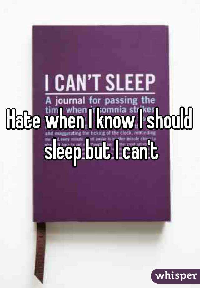 Hate when I know I should sleep but I can't