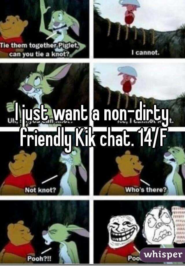 I just want a non-dirty friendly Kik chat. 14/F