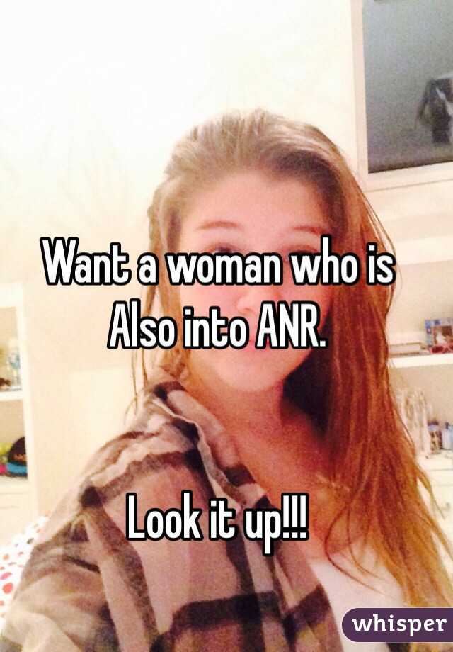 Want a woman who is 
Also into ANR. 


Look it up!!!