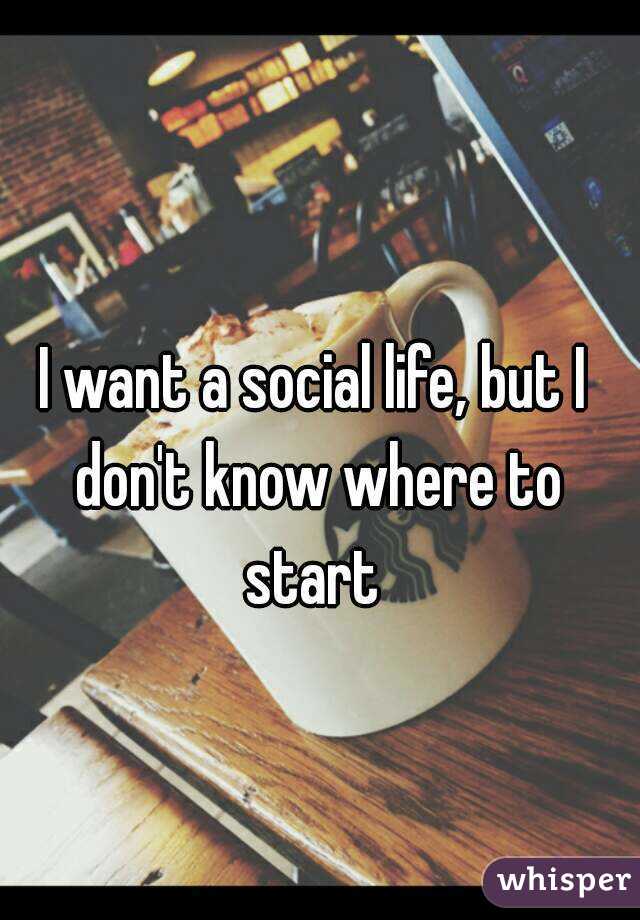 I want a social life, but I don't know where to start 