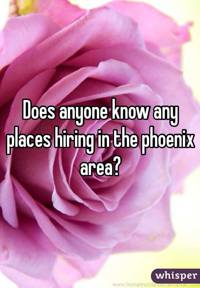 Does anyone know any places hiring in the phoenix area?