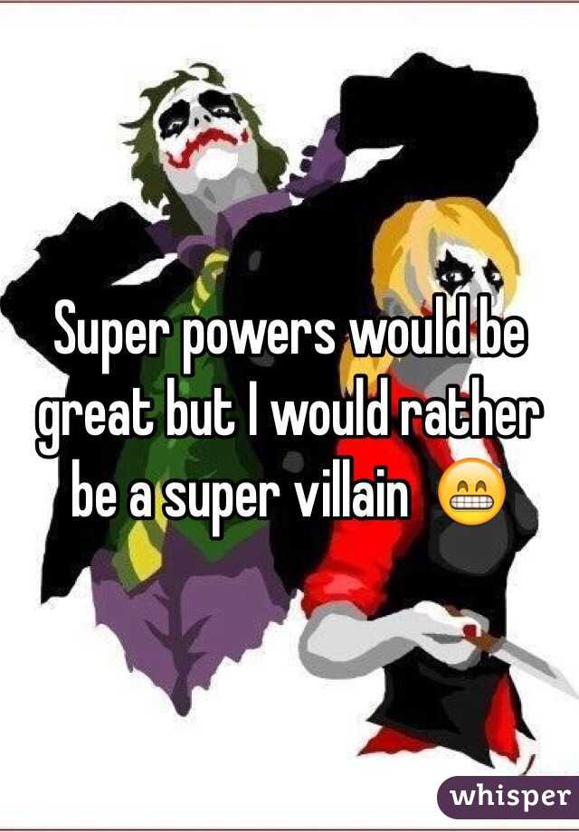 Super powers would be great but I would rather be a super villain  😁