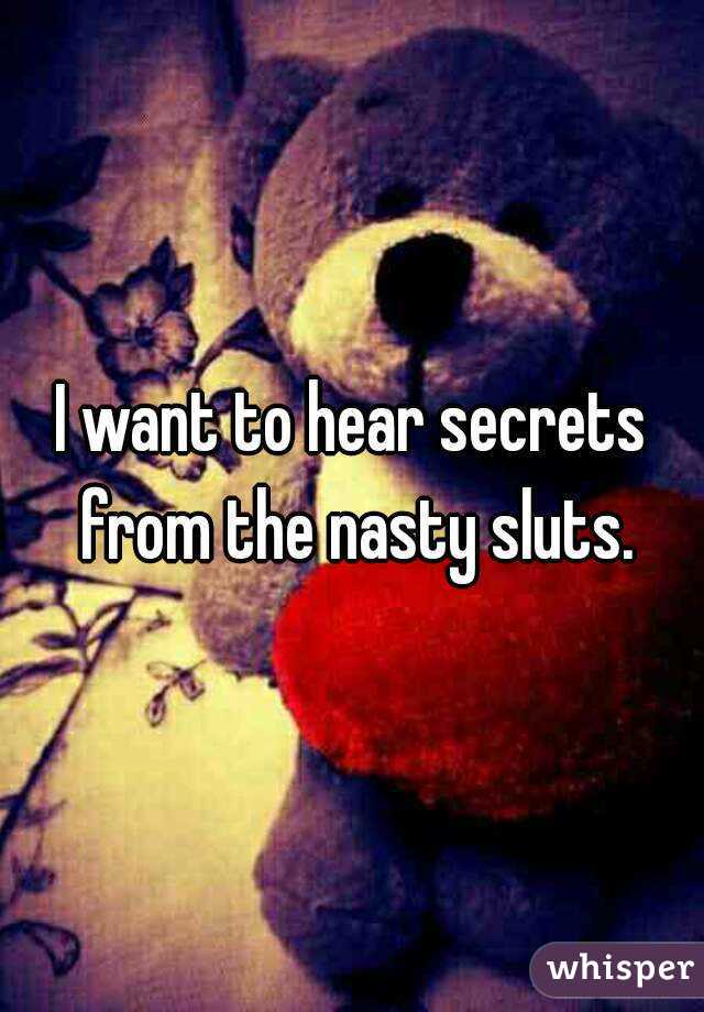 I want to hear secrets from the nasty sluts.