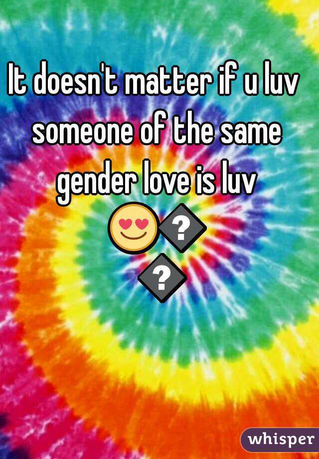 It doesn't matter if u luv someone of the same gender love is luv 😍🌈🌈
